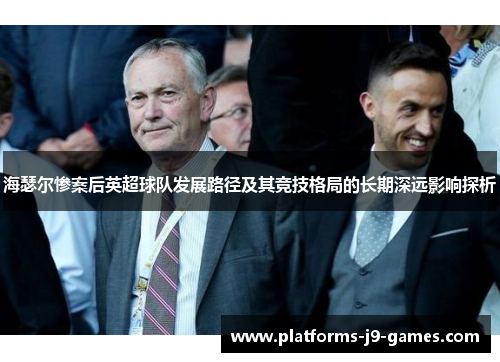 海瑟尔惨案后英超球队发展路径及其竞技格局的长期深远影响探析