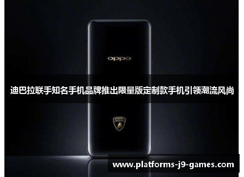 迪巴拉联手知名手机品牌推出限量版定制款手机引领潮流风尚 迪巴拉联手知名手机品牌推出限量版定制款手机引领潮流风尚