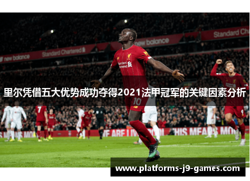 里尔凭借五大优势成功夺得2021法甲冠军的关键因素分析