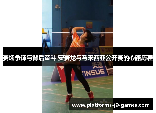 赛场争锋与背后奋斗 安赛龙与马来西亚公开赛的心路历程 赛场争锋与背后奋斗 安赛龙与马来西亚公开赛的心路历程