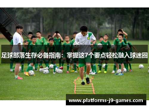 足球部落生存必备指南:掌握这7个要点轻松融入球迷圈 足球部落生存必备指南:掌握这7个要点轻松融入球迷圈