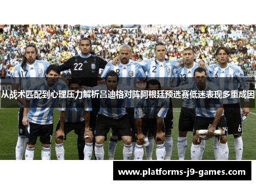 从战术匹配到心理压力解析吕迪格对阵阿根廷预选赛低迷表现多重成因