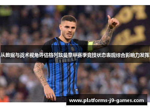 从数据与战术视角评估格列兹曼意甲赛季竞技状态表现综合影响力发挥 从数据与战术视角评估格列兹曼意甲赛季竞技状态表现综合影响力发挥