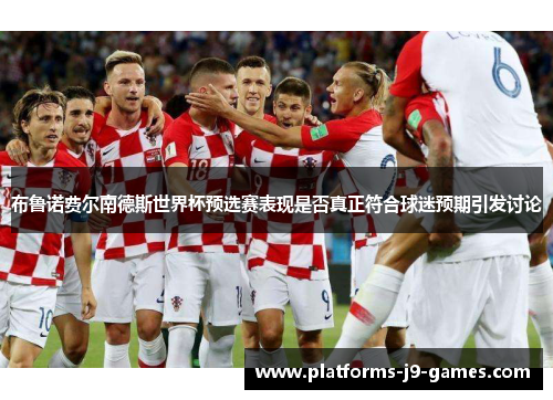 布鲁诺费尔南德斯世界杯预选赛表现是否真正符合球迷预期引发讨论 布鲁诺费尔南德斯世界杯预选赛表现是否真正符合球迷预期引发讨论