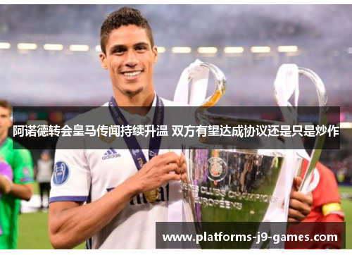 阿诺德转会皇马传闻持续升温 双方有望达成协议还是只是炒作