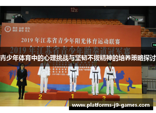青少年体育中的心理挑战与坚韧不拔精神的培养策略探讨 青少年体育中的心理挑战与坚韧不拔精神的培养策略探讨
