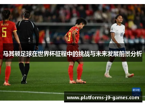 马其顿足球在世界杯征程中的挑战与未来发展前景分析 马其顿足球在世界杯征程中的挑战与未来发展前景分析