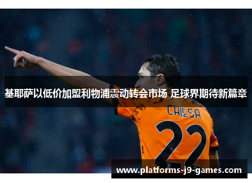 基耶萨以低价加盟利物浦震动转会市场 足球界期待新篇章 基耶萨以低价加盟利物浦震动转会市场 足球界期待新篇章