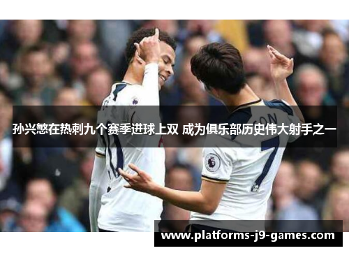 孙兴慜在热刺九个赛季进球上双 成为俱乐部历史伟大射手之一