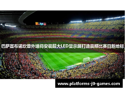 巴萨宣布诺坎普外墙将安装超大LED显示屏打造震撼比赛日新地标