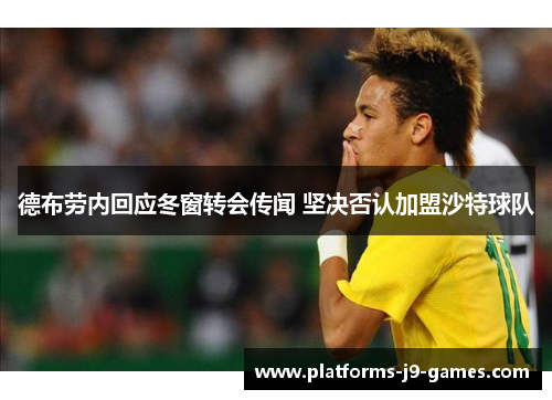 德布劳内回应冬窗转会传闻 坚决否认加盟沙特球队 德布劳内回应冬窗转会传闻 坚决否认加盟沙特球队