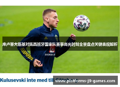 库卢塞夫斯基对阵西班牙国家队赛事高光时刻全景盘点关键表现解析 库卢塞夫斯基对阵西班牙国家队赛事高光时刻全景盘点关键表现解析