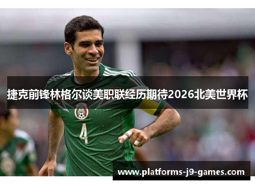 捷克前锋林格尔谈美职联经历期待2026北美世界杯