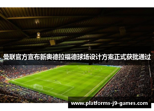 曼联官方宣布新奥德拉福德球场设计方案正式获批通过