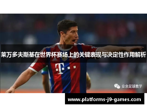 莱万多夫斯基在世界杯赛场上的关键表现与决定性作用解析 莱万多夫斯基在世界杯赛场上的关键表现与决定性作用解析
