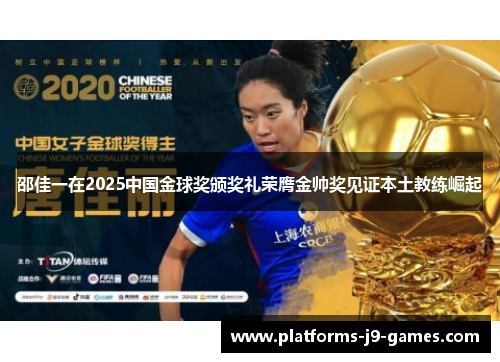 邵佳一在2025中国金球奖颁奖礼荣膺金帅奖见证本土教练崛起 邵佳一在2025中国金球奖颁奖礼荣膺金帅奖见证本土教练崛起