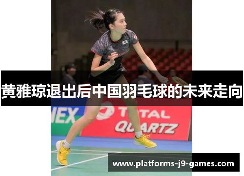 黄雅琼退出后中国羽毛球的未来走向 黄雅琼退出后中国羽毛球的未来走向
