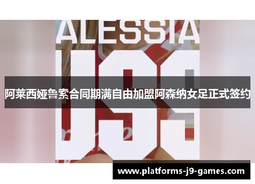阿莱西娅鲁索合同期满自由加盟阿森纳女足正式签约 阿莱西娅鲁索合同期满自由加盟阿森纳女足正式签约