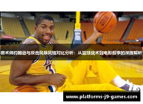 魔术师约翰逊与反击风暴风格对比分析:从篮球战术到电影叙事的深度解析 魔术师约翰逊与反击风暴风格对比分析:从篮球战术到电影叙事的深度解析