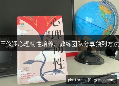 王仪涵心理韧性培养，教练团队分享独到方法